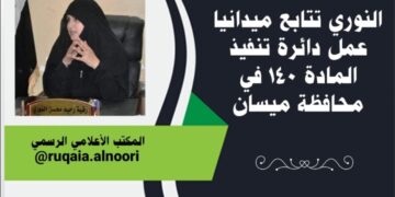 النوري تتابع عمل دائرة المادة ١٤٠ في ميسان في زيارة لها ميدانية .