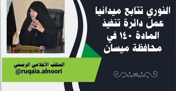 النوري تتابع عمل دائرة المادة ١٤٠ في ميسان في زيارة لها ميدانية .