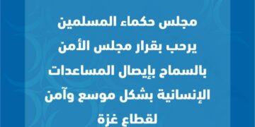 مجلس حكماء المسلمين يرحب بقرار مجلس الأمن بالسماح بإيصال المساعدات الإنسانية بشكل موسَّع وآمن لقطاع غزة