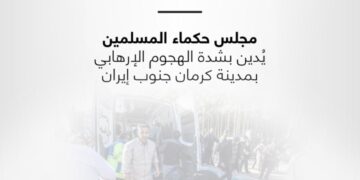 مجلس حكماء المسلمين يُدين بشدة الهجوم الإرهابي بمدينة كرمان جنوب إيران