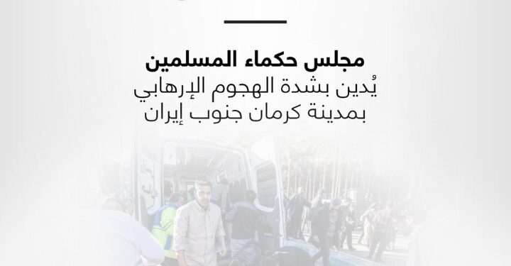 مجلس حكماء المسلمين يُدين بشدة الهجوم الإرهابي بمدينة كرمان جنوب إيران