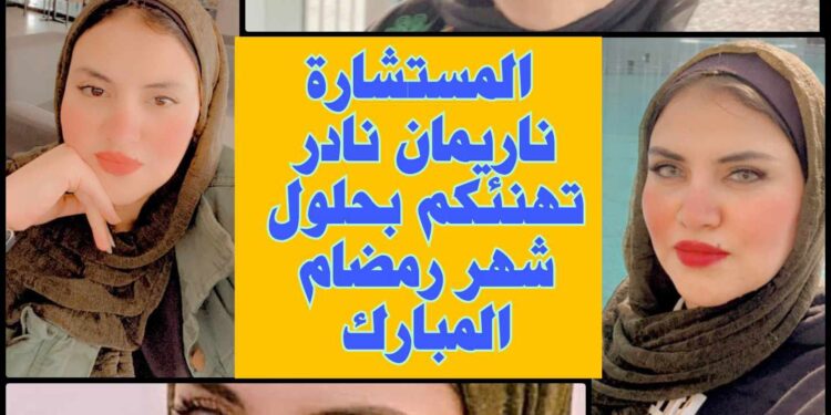 المستشارة ناريمان نادر تهنئ الأمة العربية والإسلامية بحلول شهر رمضان المعظم