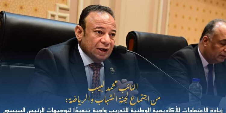 النائب محمد لبيب : زيادة الاعتمادات للأكاديمية الوطنية للتدريب واجبة تنفيذًا لتوجيهات الرئيس السيسي
