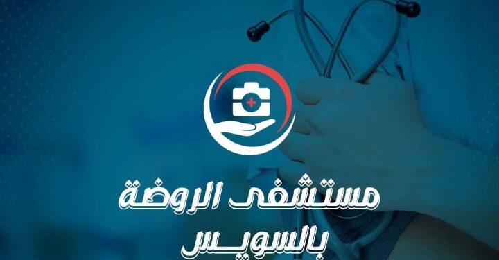 مستشفى الروضة بالسويس.. نموذج للتميز في الرعاية الطبية والخدمة الإنسانية