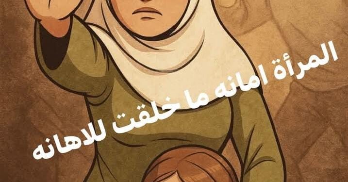 المرأة… أمانة لا خُلِقَت للإهانة