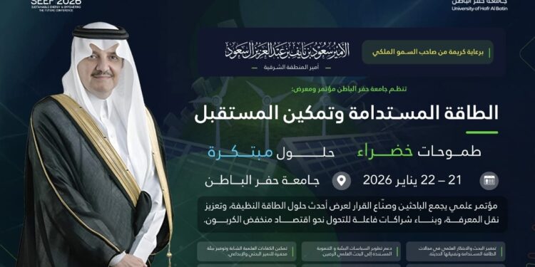 ” برعاية أمير المنطقة الشرقية ”  تنظم جامعة حفر الباطن مؤتمر ومعرض الطاقة المستدامة وتمكين المستقبل SEEF2026 الدولي