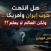 هل انتهت حرب إيران وأمريكا… ولكن العالم لا يعلم؟