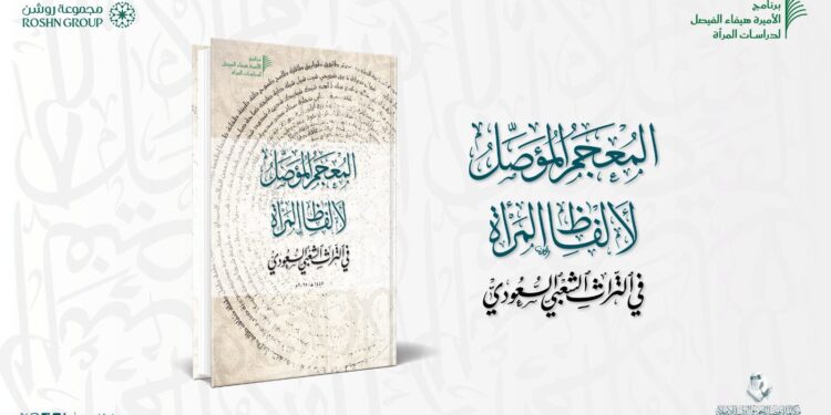 مركز الملك فيصل يصدر «المعجم المؤصل لألفاظ المرأة في التراث الشعبي السعودي»